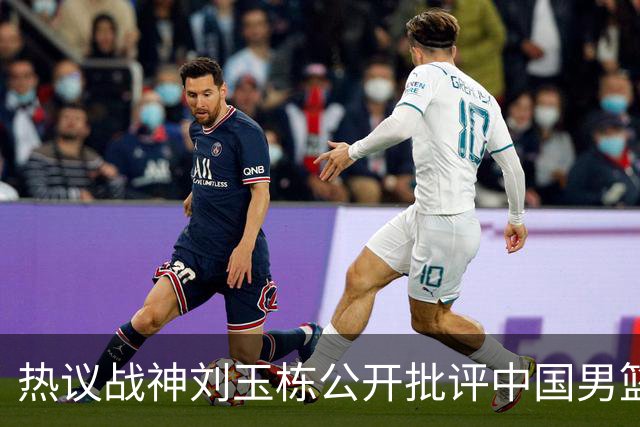 热议战神刘玉栋公开批评中国男篮软骨头，当时他为何这么生气？